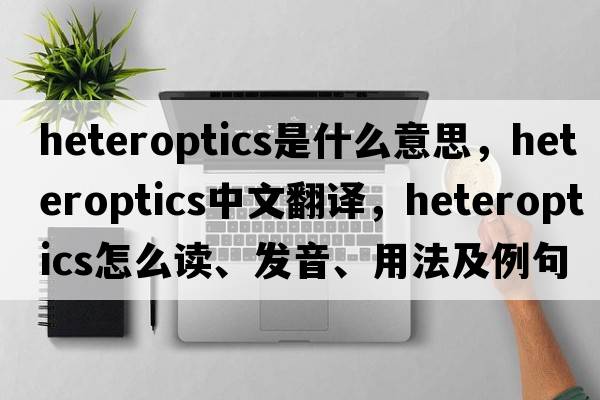 heteroptics是什么意思，heteroptics中文翻譯，heteroptics怎么讀、發(fā)音、用法及例句