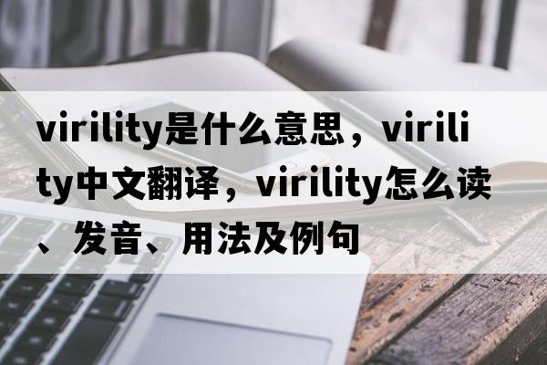 virility是什么意思，virility中文翻譯，virility怎么讀、發(fā)音、用法及例句