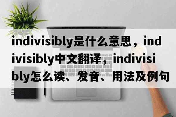 indivisibly是什么意思，indivisibly中文翻譯，indivisibly怎么讀、發(fā)音、用法及例句