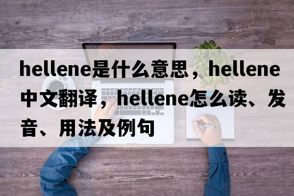 Hellene是什么意思，Hellene中文翻譯，Hellene怎么讀、發(fā)音、用法及例句