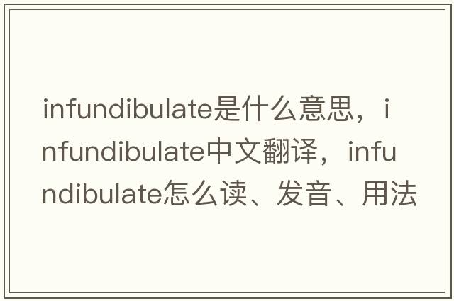infundibulate是什么意思，infundibulate中文翻譯，infundibulate怎么讀、發(fā)音、用法及例句