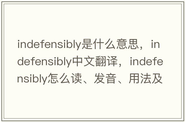 indefensibly是什么意思，indefensibly中文翻譯，indefensibly怎么讀、發(fā)音、用法及例句