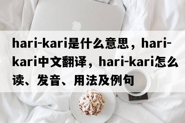 hari-kari是什么意思，hari-kari中文翻譯，hari-kari怎么讀、發(fā)音、用法及例句