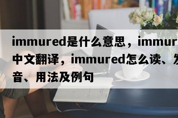 immured是什么意思，immured中文翻譯，immured怎么讀、發(fā)音、用法及例句