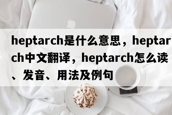 heptarch是什么意思，heptarch中文翻譯，heptarch怎么讀、發(fā)音、用法及例句