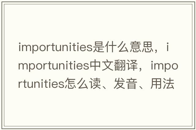 importunities是什么意思，importunities中文翻譯，importunities怎么讀、發(fā)音、用法及例句