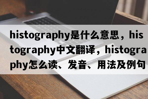 histography是什么意思，histography中文翻譯，histography怎么讀、發(fā)音、用法及例句