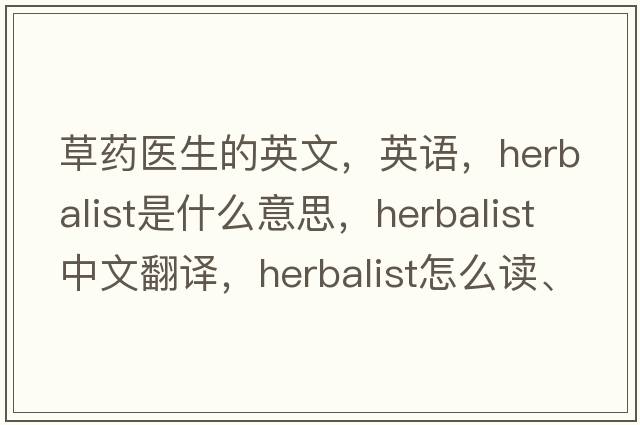 草藥醫生的英文，英語(yǔ)，herbalist是什么意思，herbalist中文翻譯，herbalist怎么讀、發(fā)音、用法及例句