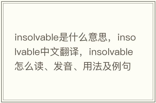 insolvable是什么意思，insolvable中文翻譯，insolvable怎么讀、發(fā)音、用法及例句