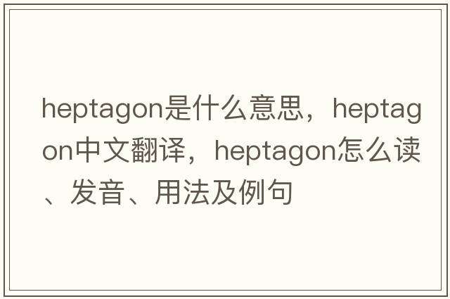 heptagon是什么意思，heptagon中文翻譯，heptagon怎么讀、發(fā)音、用法及例句
