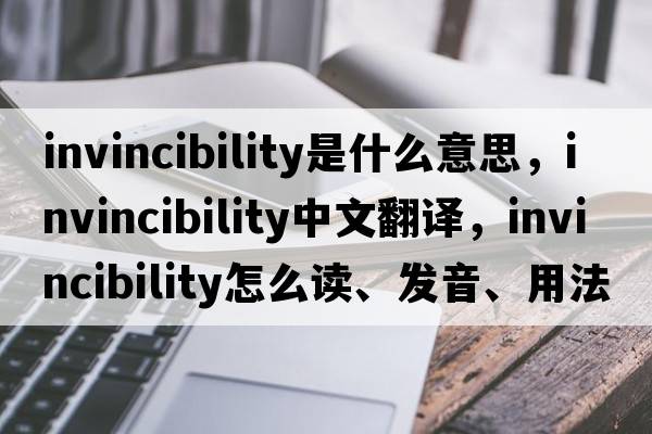 invincibility是什么意思，invincibility中文翻譯，invincibility怎么讀、發(fā)音、用法及例句