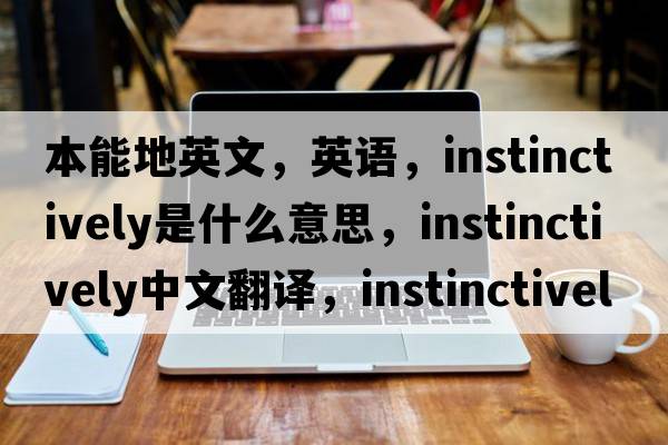 本能地英文，英語(yǔ)，instinctively是什么意思，instinctively中文翻譯，instinctively怎么讀、發(fā)音、用法及例句
