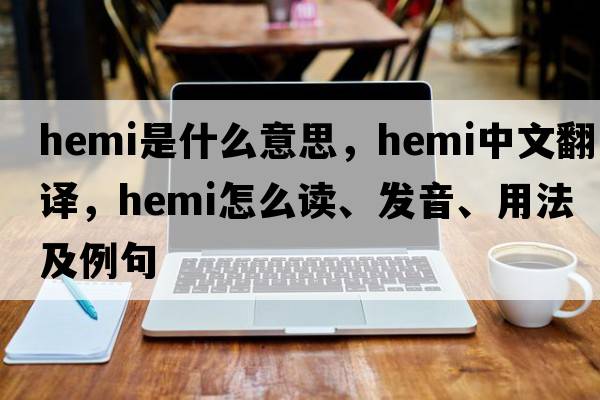 hemi是什么意思，hemi中文翻譯，hemi怎么讀、發(fā)音、用法及例句