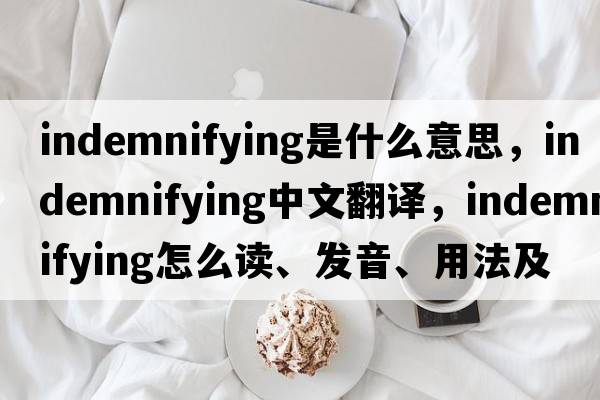 indemnifying是什么意思，indemnifying中文翻譯，indemnifying怎么讀、發(fā)音、用法及例句