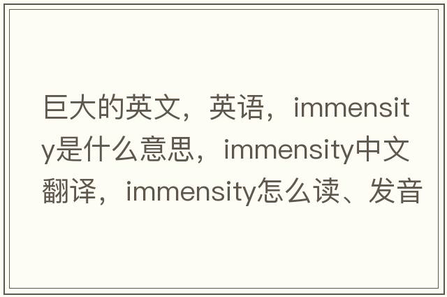 巨大的英文，英語(yǔ)，immensity是什么意思，immensity中文翻譯，immensity怎么讀、發(fā)音、用法及例句