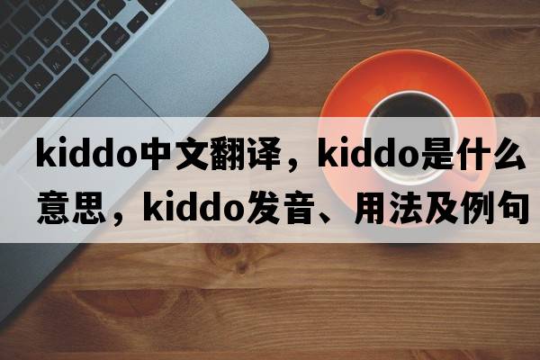 kiddo中文翻譯，kiddo是什么意思，kiddo發(fā)音、用法及例句