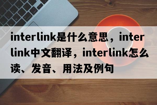 interlink是什么意思，interlink中文翻譯，interlink怎么讀、發(fā)音、用法及例句
