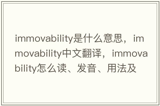 immovability是什么意思，immovability中文翻譯，immovability怎么讀、發(fā)音、用法及例句
