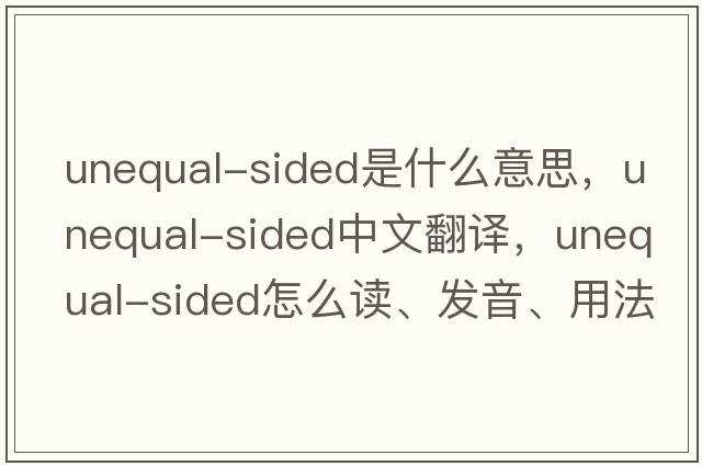 unequal-sided是什么意思，unequal-sided中文翻譯，unequal-sided怎么讀、發(fā)音、用法及例句