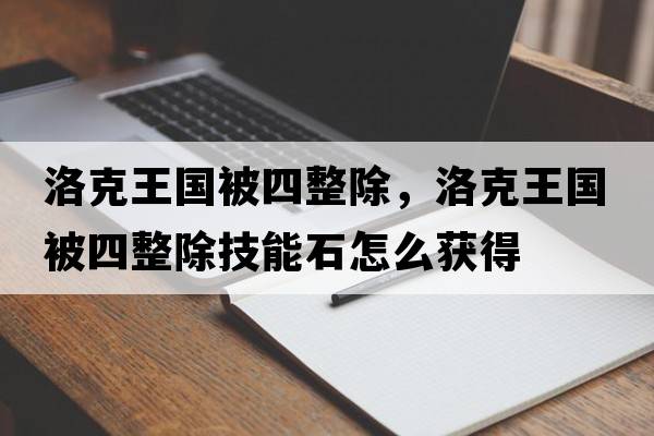 洛克王國被四整除，洛克王國被四整除技能石怎么獲得