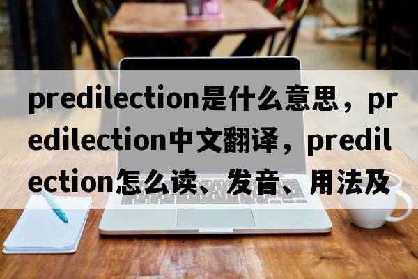 predilection是什么意思，predilection中文翻譯，predilection怎么讀、發(fā)音、用法及例句