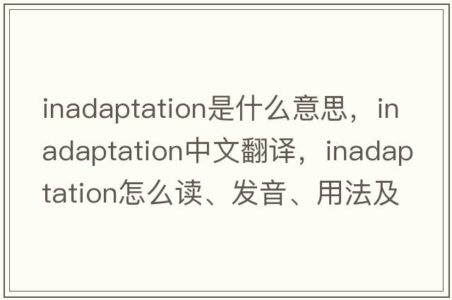 inadaptation是什么意思，inadaptation中文翻譯，inadaptation怎么讀、發(fā)音、用法及例句