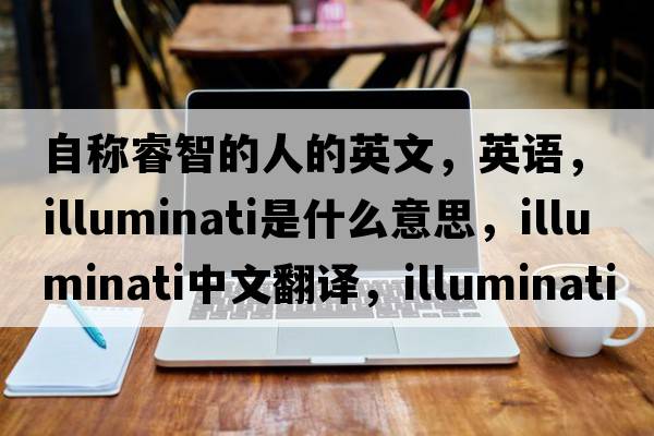 自稱(chēng)睿智的人的英文，英語(yǔ)，illuminati是什么意思，illuminati中文翻譯，illuminati怎么讀、發(fā)音、用法及例句