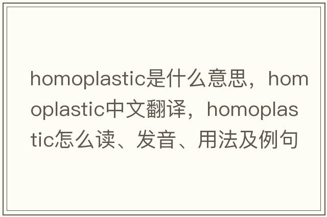 homoplastic是什么意思，homoplastic中文翻譯，homoplastic怎么讀、發(fā)音、用法及例句