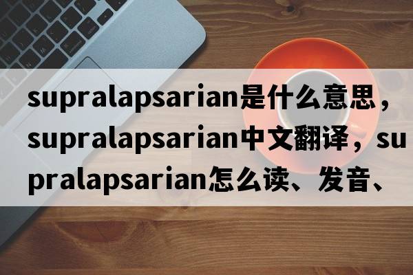supralapsarian是什么意思，supralapsarian中文翻譯，supralapsarian怎么讀、發(fā)音、用法及例句