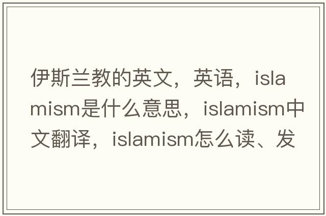 伊斯蘭教的英文，英語(yǔ)，Islamism是什么意思，Islamism中文翻譯，Islamism怎么讀、發(fā)音、用法及例句