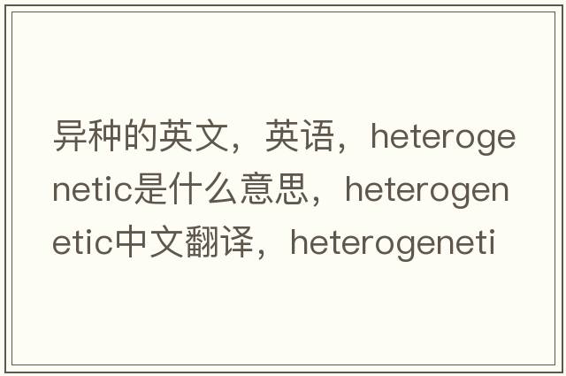 異種的英文，英語(yǔ)，heterogenetic是什么意思，heterogenetic中文翻譯，heterogenetic怎么讀、發(fā)音、用法及例句