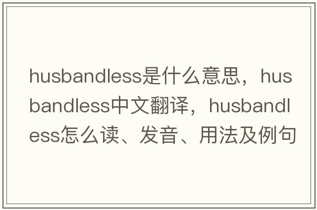 husbandless是什么意思，husbandless中文翻譯，husbandless怎么讀、發(fā)音、用法及例句