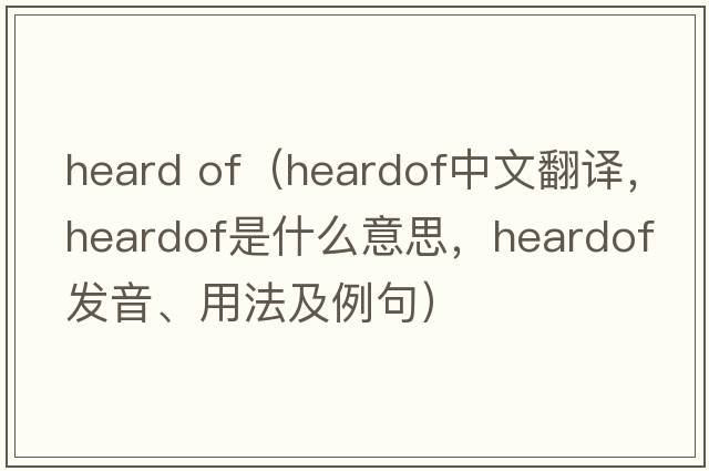 heard of（heardof中文翻譯，heardof是什么意思，heardof發(fā)音、用法及例句）