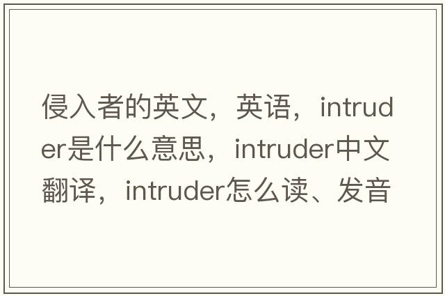 侵入者的英文，英語(yǔ)，intruder是什么意思，intruder中文翻譯，intruder怎么讀、發(fā)音、用法及例句