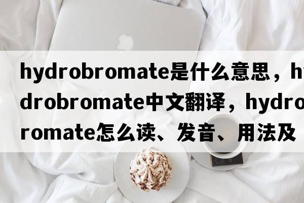 hydrobromate是什么意思，hydrobromate中文翻譯，hydrobromate怎么讀、發(fā)音、用法及例句