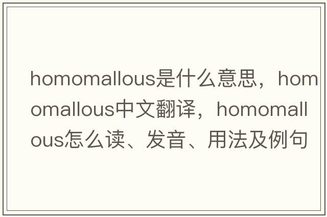 homomallous是什么意思，homomallous中文翻譯，homomallous怎么讀、發(fā)音、用法及例句