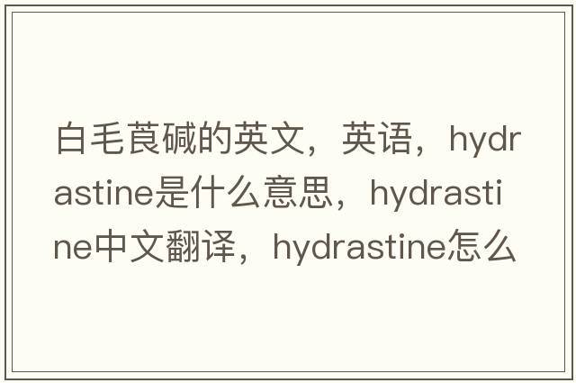白毛莨堿的英文，英語(yǔ)，hydrastine是什么意思，hydrastine中文翻譯，hydrastine怎么讀、發(fā)音、用法及例句