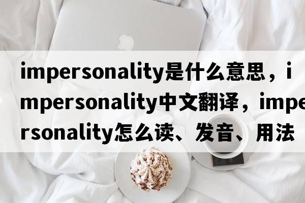 impersonality是什么意思，impersonality中文翻譯，impersonality怎么讀、發(fā)音、用法及例句