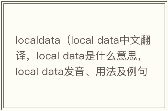 localdata（local data中文翻譯，local data是什么意思，local data發(fā)音、用法及例句）