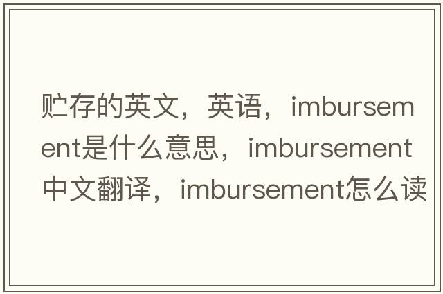 貯存的英文，英語(yǔ)，imbursement是什么意思，imbursement中文翻譯，imbursement怎么讀、發(fā)音、用法及例句