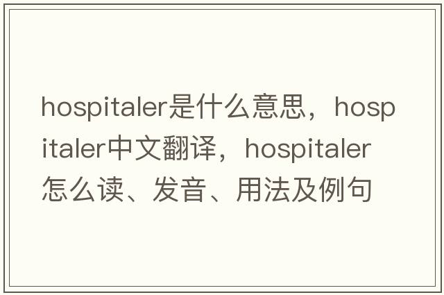 hospitaler是什么意思，hospitaler中文翻譯，hospitaler怎么讀、發(fā)音、用法及例句