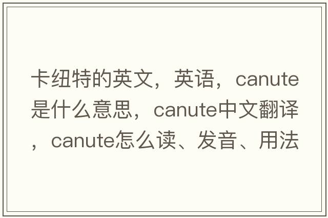 卡紐特的英文，英語(yǔ)，Canute是什么意思，Canute中文翻譯，Canute怎么讀、發(fā)音、用法及例句
