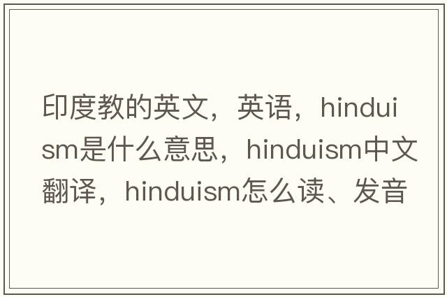 印度教的英文，英語(yǔ)，Hinduism是什么意思，Hinduism中文翻譯，Hinduism怎么讀、發(fā)音、用法及例句