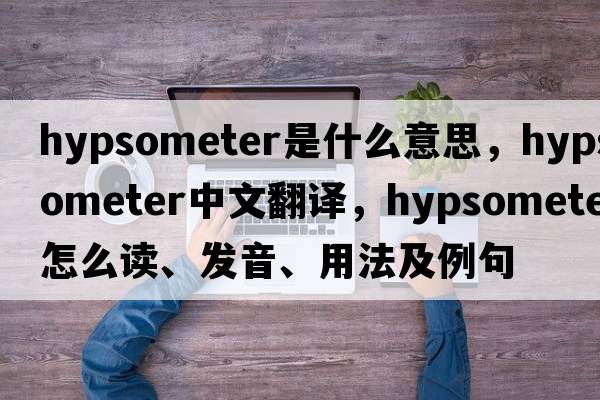 hypsometer是什么意思，hypsometer中文翻譯，hypsometer怎么讀、發(fā)音、用法及例句