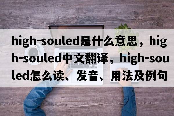 high-souled是什么意思，high-souled中文翻譯，high-souled怎么讀、發(fā)音、用法及例句