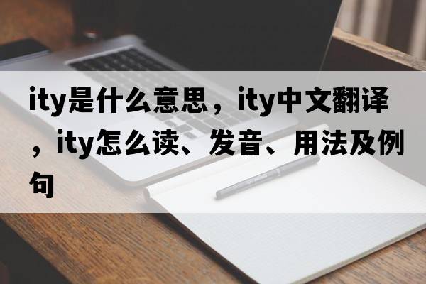 ity是什么意思，ity中文翻譯，ity怎么讀、發(fā)音、用法及例句