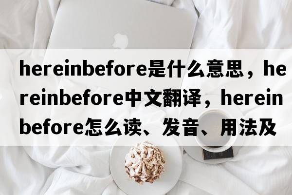 hereinbefore是什么意思，hereinbefore中文翻譯，hereinbefore怎么讀、發(fā)音、用法及例句