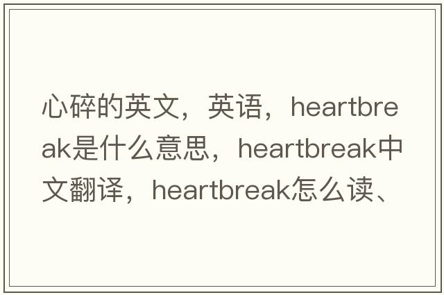 心碎的英文，英語(yǔ)，heartbreak是什么意思，heartbreak中文翻譯，heartbreak怎么讀、發(fā)音、用法及例句