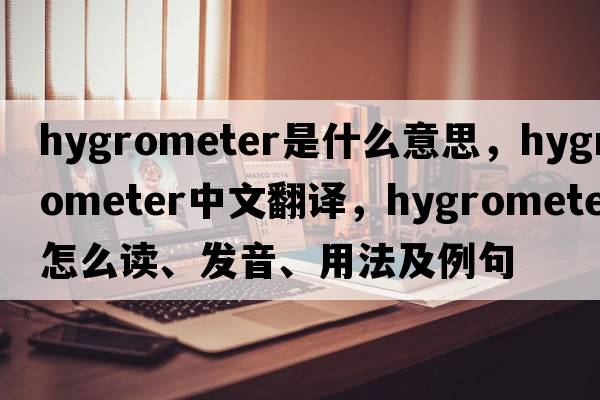 hygrometer是什么意思，hygrometer中文翻譯，hygrometer怎么讀、發(fā)音、用法及例句