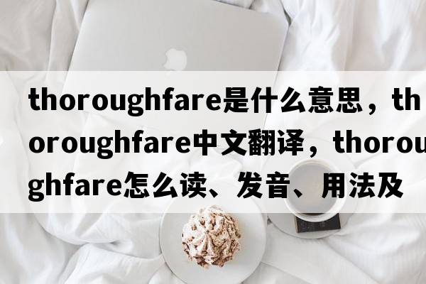 thoroughfare是什么意思，thoroughfare中文翻譯，thoroughfare怎么讀、發(fā)音、用法及例句
